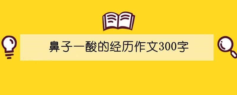 鼻子一酸的经历作文300字