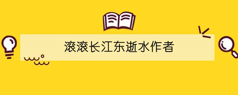 滚滚长江东逝水作者