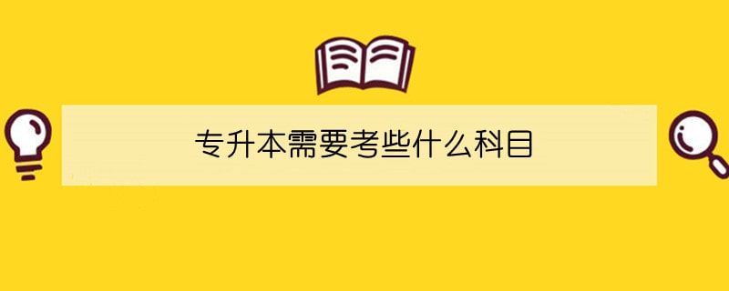 专升本需要考些什么科目