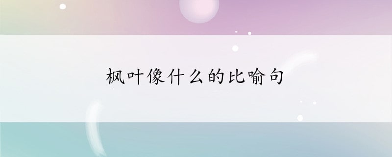 枫叶像什么的比喻句