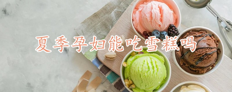 夏季孕妇能吃雪糕吗