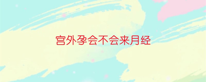 宫外孕会不会来月经