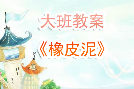 幼儿园大班《橡皮泥》教案